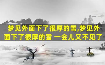 梦见外面下了很厚的雪,梦见外面下了很厚的雪 一会儿又不见了